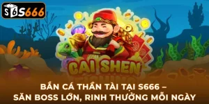 ban-ca-than-tai-tai-s666-san-boss-lon-rinh-thuong-moi-ngay